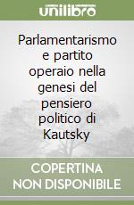 Parlamentarismo e partito operaio nella genesi del pensiero politico di Kautsky libro