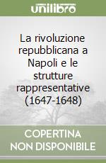 La rivoluzione repubblicana a Napoli e le strutture rappresentative (1647-1648) libro