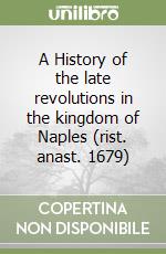 A History of the late revolutions in the kingdom of Naples (rist. anast. 1679)