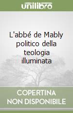 L'abbé de Mably politico della teologia illuminata libro