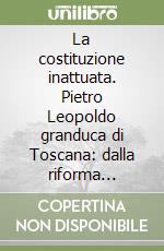 La costituzione inattuata. Pietro Leopoldo granduca di Toscana: dalla riforma comunicativa al progetto di Costituzione