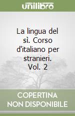 La lingua del sì. Corso d'italiano per stranieri. Vol. 2 libro