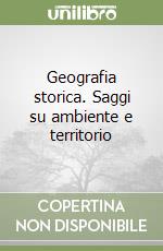 Geografia storica. Saggi su ambiente e territorio