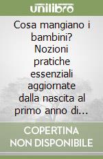 Cosa mangiano i bambini? Nozioni pratiche essenziali aggiornate dalla nascita al primo anno di vita; reali possibilità di proporre una educazione alimentare libro