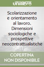 Scolarizzazione e orientamento al lavoro. Dimensioni sociologiche e prospettive neocontrattualistiche libro