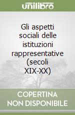 Gli aspetti sociali delle istituzioni rappresentative (secoli XIX-XX) libro