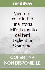 Vivere di coltelli. Per una storia dell'artigianato dei ferri taglienti a Scarperia libro