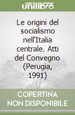 Le origini del socialismo nell'Italia centrale. Atti del Convegno (Perugia, 1991) libro