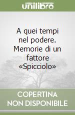 A quei tempi nel podere. Memorie di un fattore «Spicciolo» libro