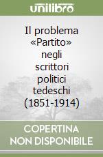 Il problema «Partito» negli scrittori politici tedeschi (1851-1914) libro