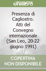 Presenza di Cagliostro. Atti del Convegno internazionale (San Leo, 20-22 giugno 1991) libro