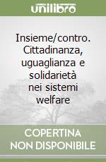 Insieme/contro. Cittadinanza, uguaglianza e solidarietà nei sistemi welfare libro