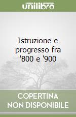 Istruzione e progresso fra '800 e '900 libro