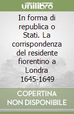 In forma di republica o Stati. La corrispondenza del residente fiorentino a Londra 1645-1649 libro