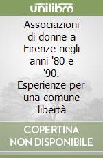 Associazioni di donne a Firenze negli anni '80 e '90. Esperienze per una comune libertà libro