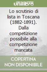 Lo scrutinio di lista in Toscana (1882-1891). Dalla competizione possibile alla competizione mancata libro