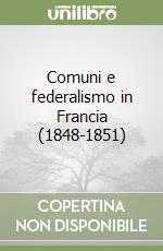 Comuni e federalismo in Francia (1848-1851) libro