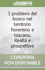 I problemi del bosco nel territorio fiorentino e toscano. Realtà e prospettive libro