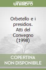 Orbetello e i presidios. Atti del Convegno (1998) libro