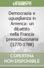 Democrazia e uguaglianza in America: un dibattito nella Francia prerivoluzionaria (1770-1788) libro