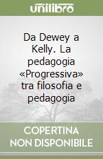 Da Dewey a Kelly. La pedagogia «Progressiva» tra filosofia e pedagogia libro