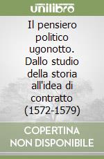 Il pensiero politico ugonotto. Dallo studio della storia all'idea di contratto (1572-1579)