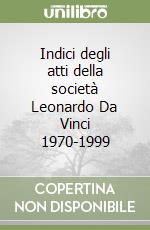Indici degli atti della società Leonardo Da Vinci 1970-1999 libro