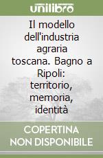 Il modello dell'industria agraria toscana. Bagno a Ripoli: territorio, memoria, identità libro