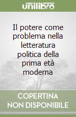 Il potere come problema nella letteratura politica della prima età moderna libro