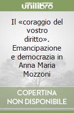 Il «coraggio del vostro diritto». Emancipazione e democrazia in Anna Maria Mozzoni libro