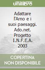 Adattare l'Arno e i suoi paesaggi. Ado.net. Progetto I.N.F.E.A. 2003 libro