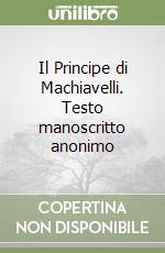 Il Principe di Machiavelli. Testo manoscritto anonimo libro