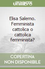 Elisa Salerno. Femminista cattolica o cattolica femminista? libro