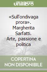 «Sull'ondivaga prora». Margherita Sarfatti. Arte, passione e politica libro