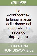 Le «confederali»: la lunga marcia delle donne nel sindacato del secondo dopoguerra libro