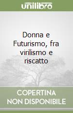 Donna e Futurismo, fra virilismo e riscatto libro