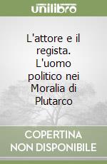 L'attore e il regista. L'uomo politico nei Moralia di Plutarco