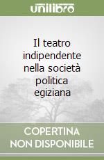 Il teatro indipendente nella società politica egiziana libro