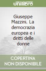 Giuseppe Mazzini. La democrazia europea e i diritti delle donne libro