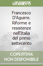 Francesco D'Aguirre. Riforme e resistenze nell'Italia del primo settecento libro