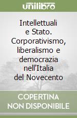 Intellettuali e Stato. Corporativismo, liberalismo e democrazia nell'Italia del Novecento