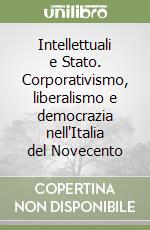 Intellettuali e Stato. Corporativismo, liberalismo e democrazia nell'Italia del Novecento libro