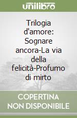 Trilogia d'amore: Sognare ancora-La via della felicità-Profumo di mirto