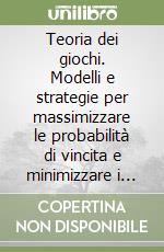 Teoria dei giochi. Modelli e strategie per massimizzare le probabilità di vincita e minimizzare i rischi libro