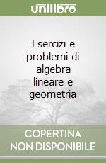 Esercizi e problemi di algebra lineare e geometria