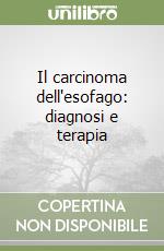 Il carcinoma dell'esofago: diagnosi e terapia libro