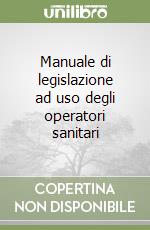 Manuale di legislazione ad uso degli operatori sanitari libro