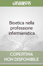 Bioetica nella professione infermieristica libro