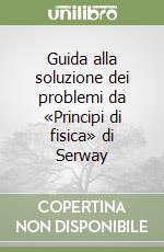 Guida alla soluzione dei problemi da «Principi di fisica» di Serway