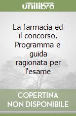 La farmacia ed il concorso. Programma e guida ragionata per l'esame